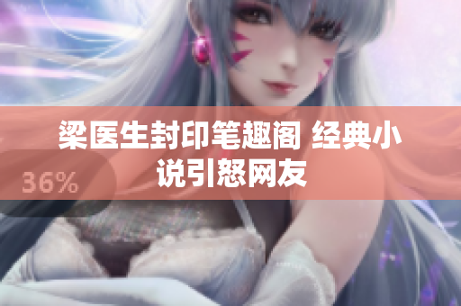 梁医生封印笔趣阁 经典小说引怒网友
