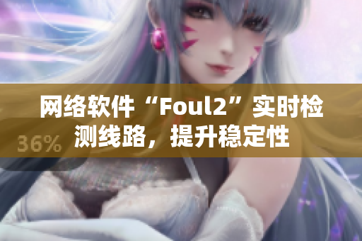 网络软件“Foul2”实时检测线路，提升稳定性
