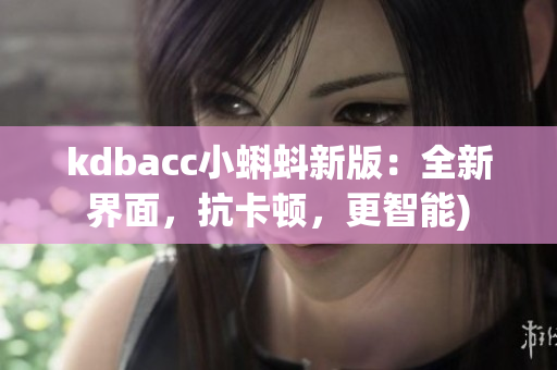 kdbacc小蝌蚪新版：全新界面，抗卡顿，更智能)
