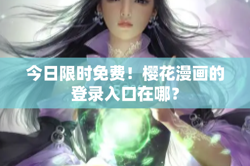今日限时免费！樱花漫画的登录入口在哪？