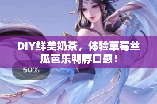 DIY鲜美奶茶，体验草莓丝瓜芭乐鸭脖口感！