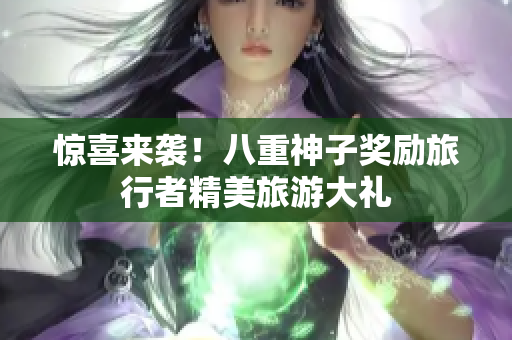 惊喜来袭！八重神子奖励旅行者精美旅游大礼