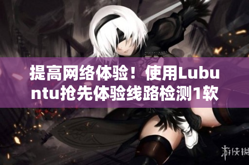 提高网络体验！使用Lubuntu抢先体验线路检测1软件