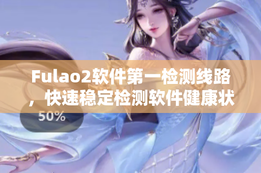 Fulao2软件第一检测线路，快速稳定检测软件健康状态
