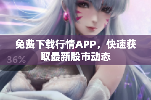 免费下载行情APP，快速获取最新股市动态