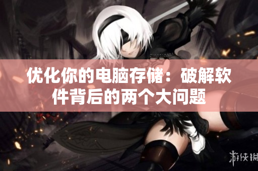 优化你的电脑存储：破解软件背后的两个大问题