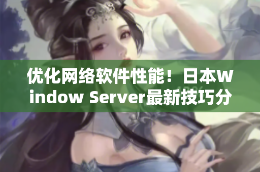 优化网络软件性能！日本Window Server最新技巧分享
