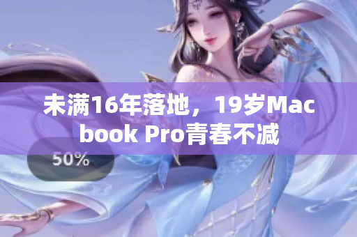 未满16年落地，19岁Macbook Pro青春不减