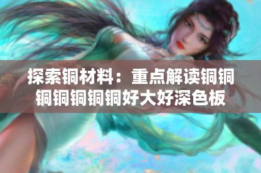 探索铜材料：重点解读铜铜铜铜铜铜铜好大好深色板