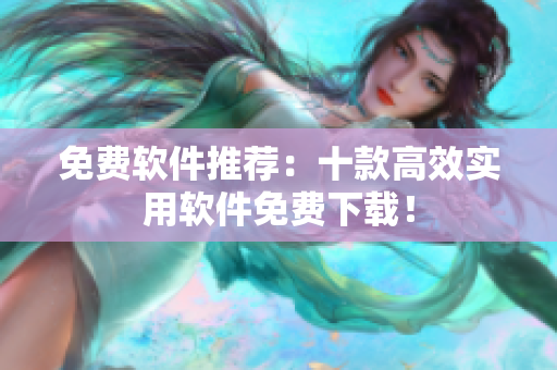 免费软件推荐：十款高效实用软件免费下载！