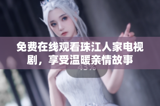 免费在线观看珠江人家电视剧，享受温暖亲情故事