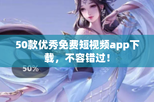 50款优秀免费短视频app下载，不容错过！