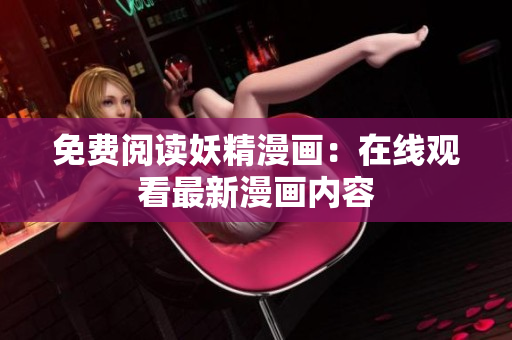 免费阅读妖精漫画：在线观看最新漫画内容