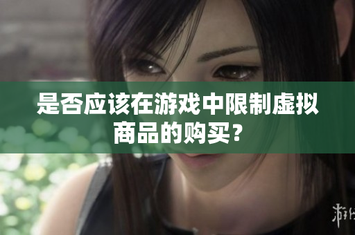 是否应该在游戏中限制虚拟商品的购买？