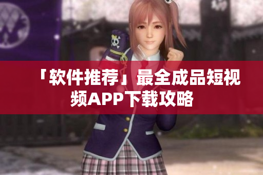 「软件推荐」最全成品短视频APP下载攻略