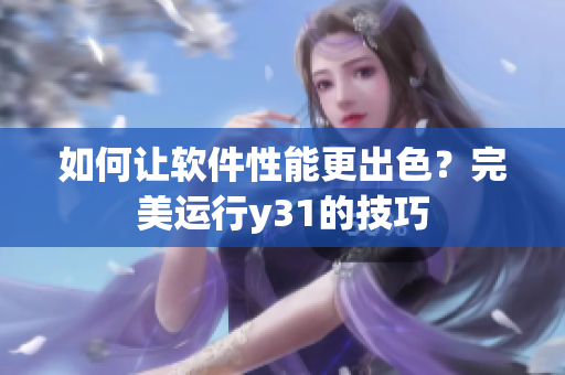 如何让软件性能更出色？完美运行y31的技巧