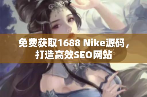 免费获取1688 Nike源码，打造高效SEO网站