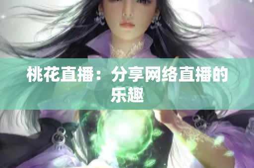 桃花直播：分享网络直播的乐趣