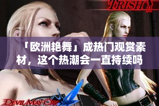 「欧洲艳舞」成热门观赏素材，这个热潮会一直持续吗？