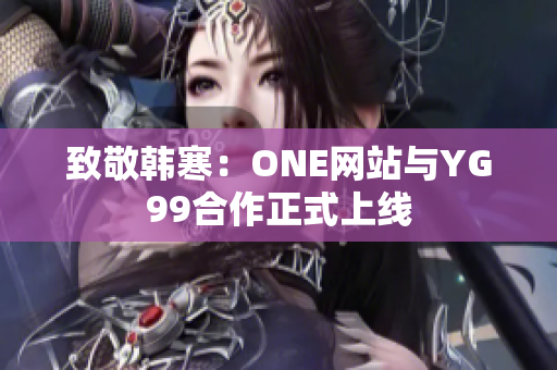 致敬韩寒：ONE网站与YG99合作正式上线