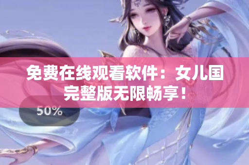 免费在线观看软件：女儿国完整版无限畅享！