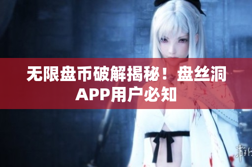 无限盘币破解揭秘！盘丝洞APP用户必知