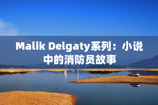 Malik Delgaty系列：小说中的消防员故事