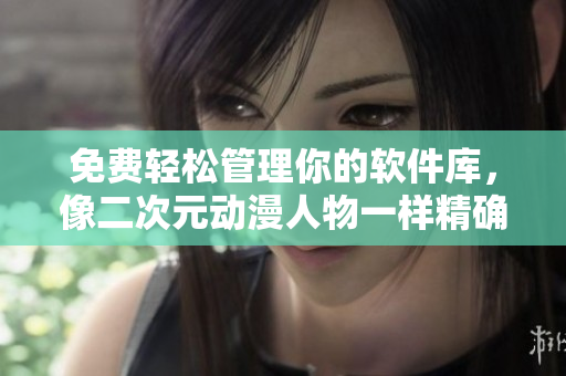 免费轻松管理你的软件库，像二次元动漫人物一样精确管理！