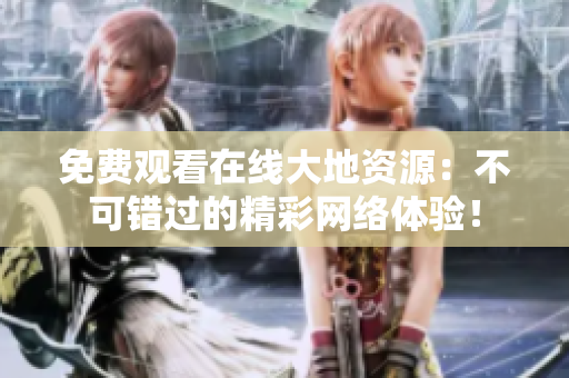 免费观看在线大地资源：不可错过的精彩网络体验！