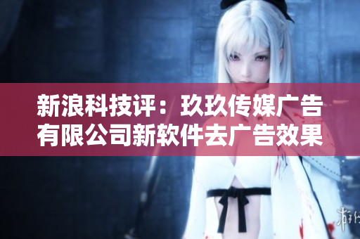 新浪科技评：玖玖传媒广告有限公司新软件去广告效果如何？