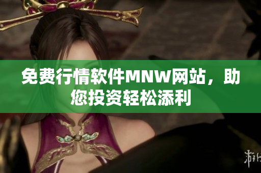 免费行情软件MNW网站，助您投资轻松添利