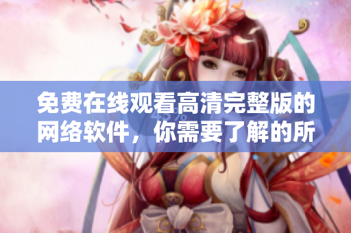 免费在线观看高清完整版的网络软件，你需要了解的所有内容