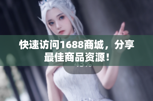 快速访问1688商城，分享最佳商品资源！