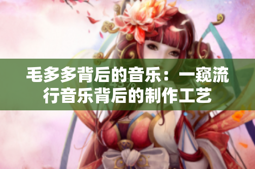 毛多多背后的音乐：一窥流行音乐背后的制作工艺
