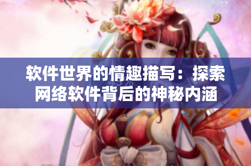 软件世界的情趣描写：探索网络软件背后的神秘内涵