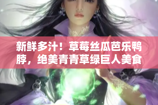 新鲜多汁！草莓丝瓜芭乐鸭脖，绝美青青草绿巨人美食分享
