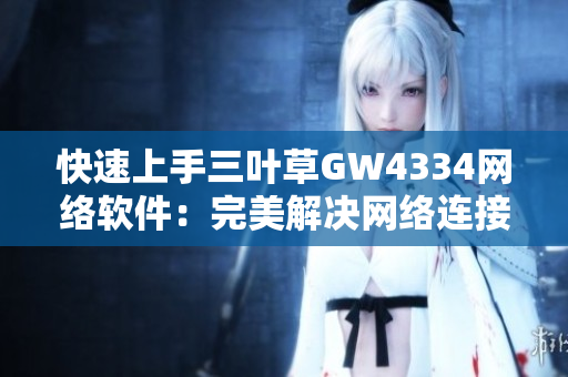 快速上手三叶草GW4334网络软件：完美解决网络连接问题