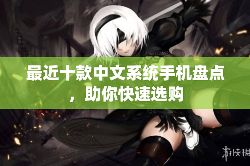 最近十款中文系统手机盘点，助你快速选购