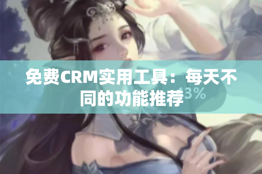 免费CRM实用工具：每天不同的功能推荐