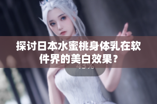 探讨日本水蜜桃身体乳在软件界的美白效果？