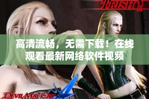 高清流畅，无需下载！在线观看最新网络软件视频