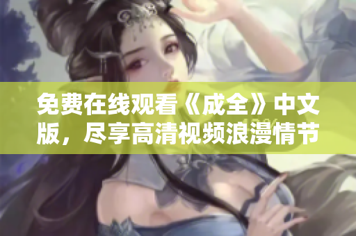 免费在线观看《成全》中文版，尽享高清视频浪漫情节