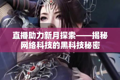 直播助力新月探索——揭秘网络科技的黑科技秘密