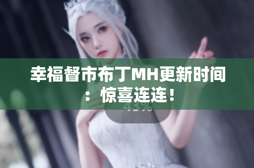 幸福督市布丁MH更新时间：惊喜连连！