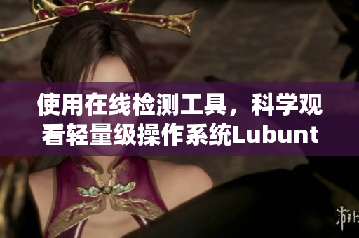 使用在线检测工具，科学观看轻量级操作系统Lubuntu，畅享无广告体验