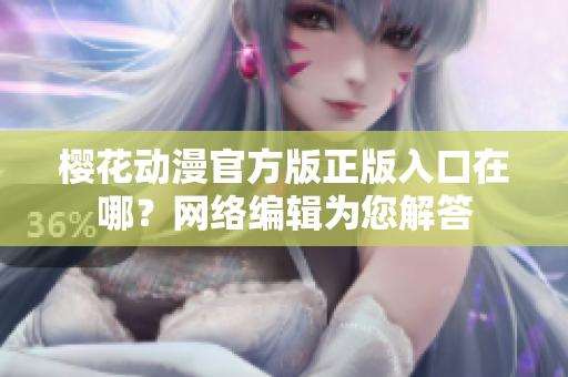 樱花动漫官方版正版入口在哪？网络编辑为您解答