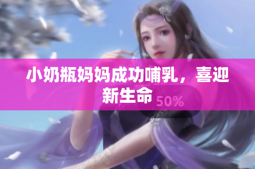 小奶瓶妈妈成功哺乳，喜迎新生命