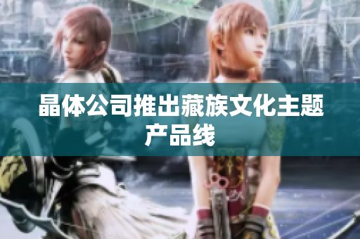 晶体公司推出藏族文化主题产品线