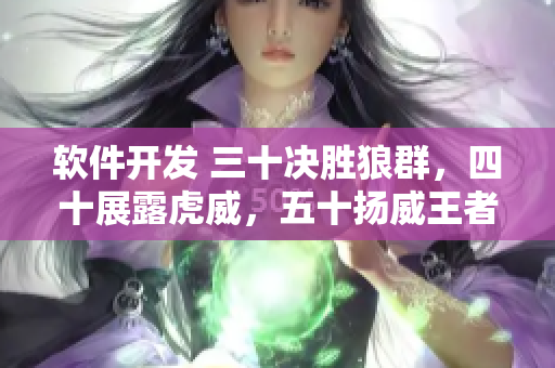 软件开发 三十决胜狼群，四十展露虎威，五十扬威王者！