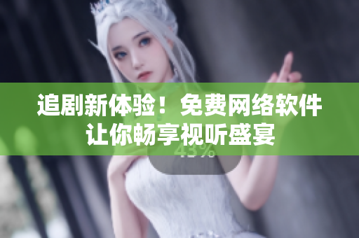 追剧新体验！免费网络软件让你畅享视听盛宴